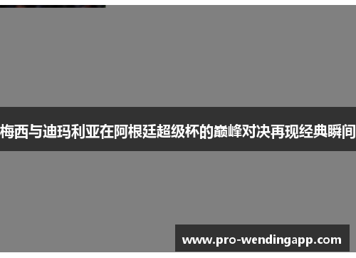 梅西与迪玛利亚在阿根廷超级杯的巅峰对决再现经典瞬间 梅西与迪玛利亚在阿根廷超级杯的巅峰对决再现经典瞬间