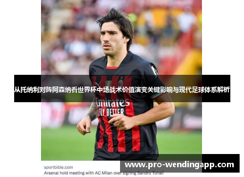 从托纳利对阵阿森纳看世界杯中场战术价值演变关键影响与现代足球体系解析 从托纳利对阵阿森纳看世界杯中场战术价值演变关键影响与现代足球体系解析