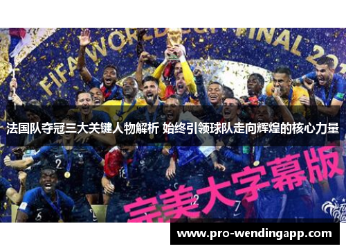 法国队夺冠三大关键人物解析 始终引领球队走向辉煌的核心力量