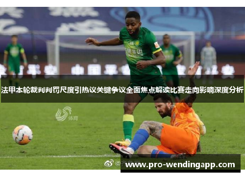 法甲本轮裁判判罚尺度引热议关键争议全面焦点解读比赛走向影响深度分析 法甲本轮裁判判罚尺度引热议关键争议全面焦点解读比赛走向影响深度分析