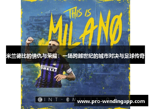 米兰德比的情仇与荣耀:一场跨越世纪的城市对决与足球传奇 米兰德比的情仇与荣耀:一场跨越世纪的城市对决与足球传奇