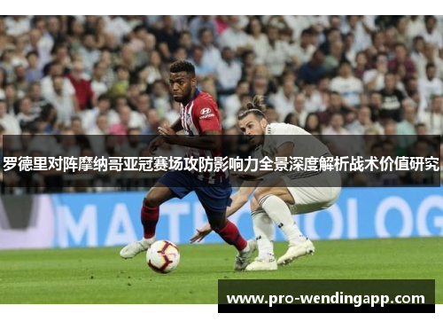 罗德里对阵摩纳哥亚冠赛场攻防影响力全景深度解析战术价值研究 罗德里对阵摩纳哥亚冠赛场攻防影响力全景深度解析战术价值研究