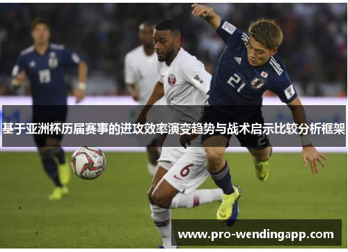 基于亚洲杯历届赛事的进攻效率演变趋势与战术启示比较分析框架 基于亚洲杯历届赛事的进攻效率演变趋势与战术启示比较分析框架