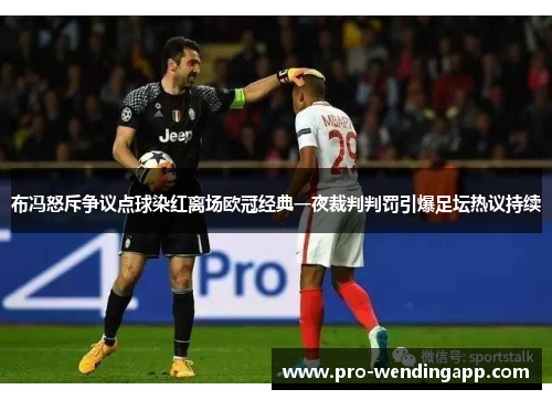 布冯怒斥争议点球染红离场欧冠经典一夜裁判判罚引爆足坛热议持续 布冯怒斥争议点球染红离场欧冠经典一夜裁判判罚引爆足坛热议持续