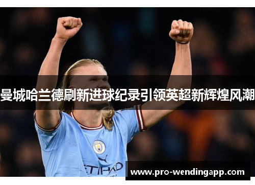 曼城哈兰德刷新进球纪录引领英超新辉煌风潮 曼城哈兰德刷新进球纪录引领英超新辉煌风潮