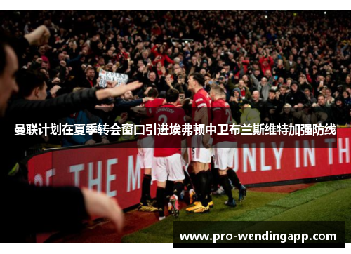 曼联计划在夏季转会窗口引进埃弗顿中卫布兰斯维特加强防线