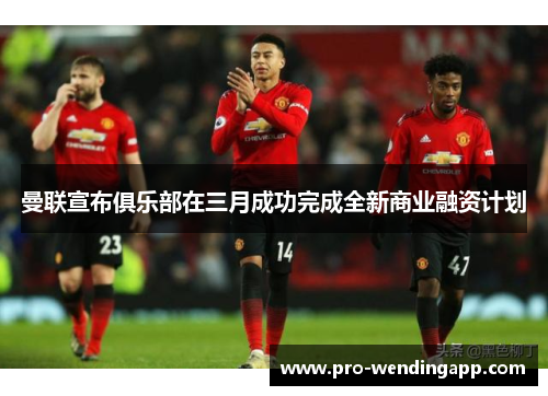 曼联宣布俱乐部在三月成功完成全新商业融资计划