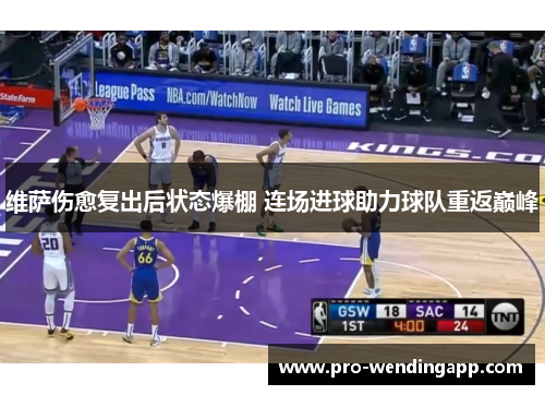 维萨伤愈复出后状态爆棚 连场进球助力球队重返巅峰