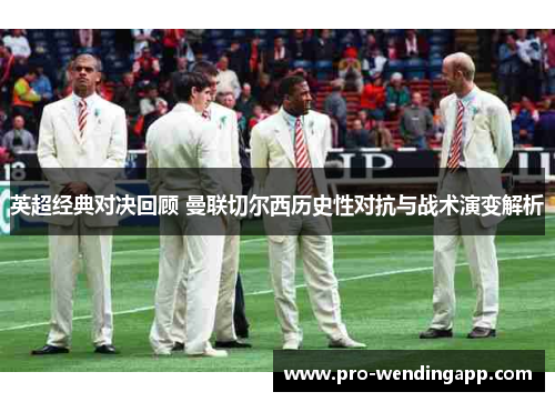 英超经典对决回顾 曼联切尔西历史性对抗与战术演变解析