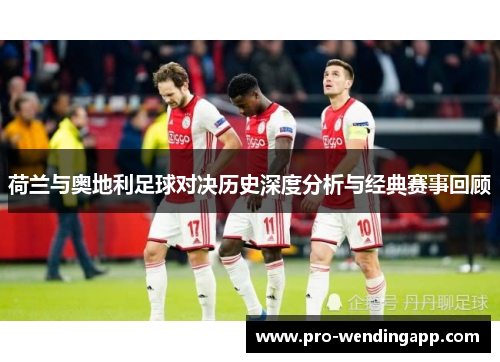 荷兰与奥地利足球对决历史深度分析与经典赛事回顾