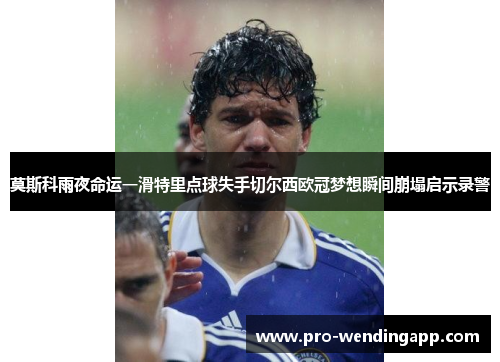 莫斯科雨夜命运一滑特里点球失手切尔西欧冠梦想瞬间崩塌启示录警