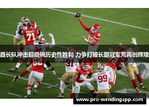 酋长队冲击超级碗历史性胜利 力争打破长期冠军荒再创辉煌