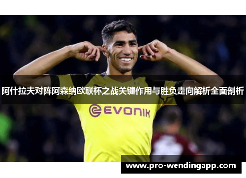 阿什拉夫对阵阿森纳欧联杯之战关键作用与胜负走向解析全面剖析