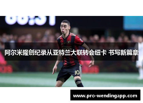阿尔米隆创纪录从亚特兰大联转会纽卡 书写新篇章