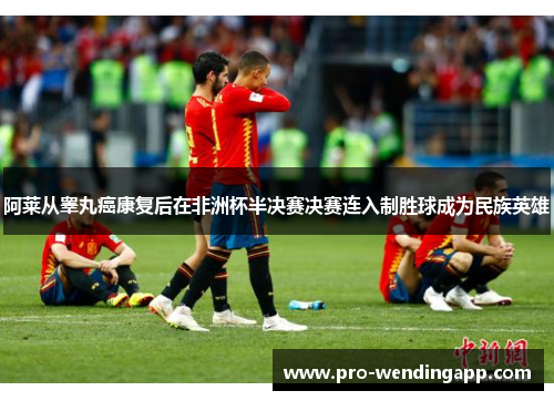 阿莱从睾丸癌康复后在非洲杯半决赛决赛连入制胜球成为民族英雄 阿莱从睾丸癌康复后在非洲杯半决赛决赛连入制胜球成为民族英雄