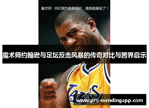 魔术师约翰逊与足坛反击风暴的传奇对比与跨界启示 魔术师约翰逊与足坛反击风暴的传奇对比与跨界启示