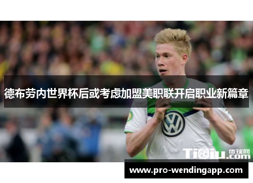 德布劳内世界杯后或考虑加盟美职联开启职业新篇章 德布劳内世界杯后或考虑加盟美职联开启职业新篇章