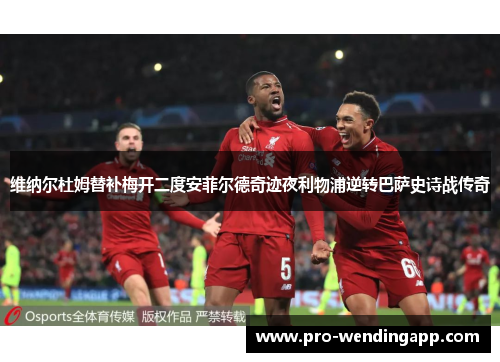 维纳尔杜姆替补梅开二度安菲尔德奇迹夜利物浦逆转巴萨史诗战传奇 维纳尔杜姆替补梅开二度安菲尔德奇迹夜利物浦逆转巴萨史诗战传奇