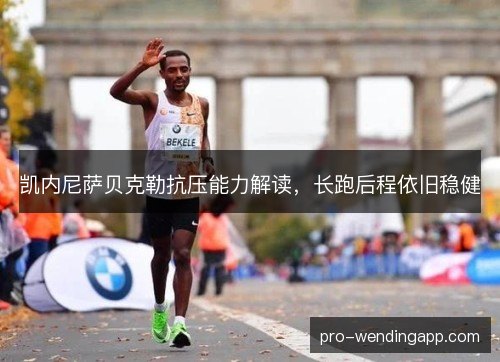 凯内尼萨贝克勒抗压能力解读，长跑后程依旧稳健