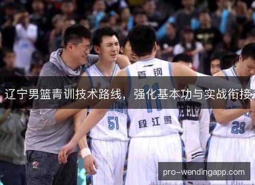 辽宁男篮青训技术路线,强化基本功与实战衔接 辽宁男篮青训技术路线,强化基本功与实战衔接