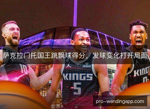萨克拉门托国王跳飘球得分，发球变化打开局面
