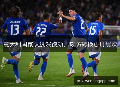 意大利国家队纵深跑动，攻防转换更具层次