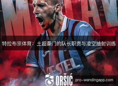 特拉布宗体育：土超豪门的队长职责与凌空抽射训练